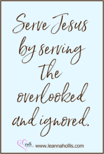 Serve Jesus by serving the overlooked and ignored.